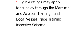 Eligible ratings may apply for subsidy through the Maritime and Aviation Training Fund Local Vessel Trade Training Incentive Scheme