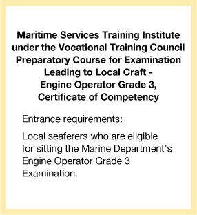 Maritime Services Training Institute under the Vocational Training Council Preparatory Course for Examination Leading to Local Craft - Engine Operator Grade 3, Certificate of Competency Entrance requirements: Local seaferers who are eligible for sitting the Marine Department's Engine Operator Grade 3 Examination.
