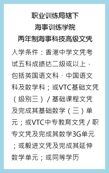 职业训练局辖下海事训练学院两年制海事科技高级文凭 入学条件：香港中学文凭考试五科成绩达二级或以上，包括英国语文科、中国语文科及数学科 ；或VTC基础文凭（级别三）／基础课程文凭及完成其基础数学（三）单元；或VTC中专教育文凭／职专文凭及完成其数学3G单元；或毅进文凭及完成其延伸数学单元；或同等学历